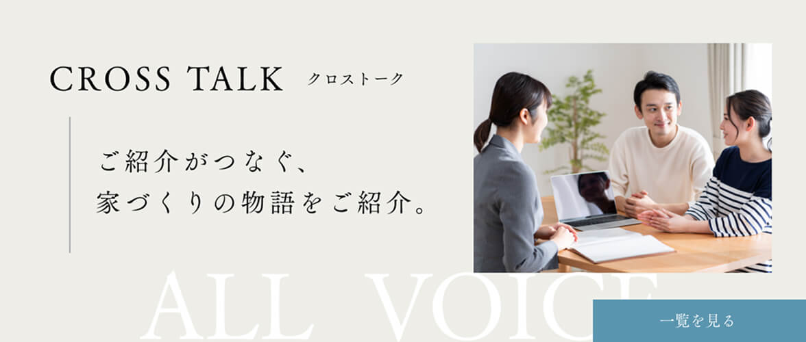 CROSS TALK クロストーク／ご紹介がつなぐ、人と住まいの縁から生まれた家づくりのエピソードを。
