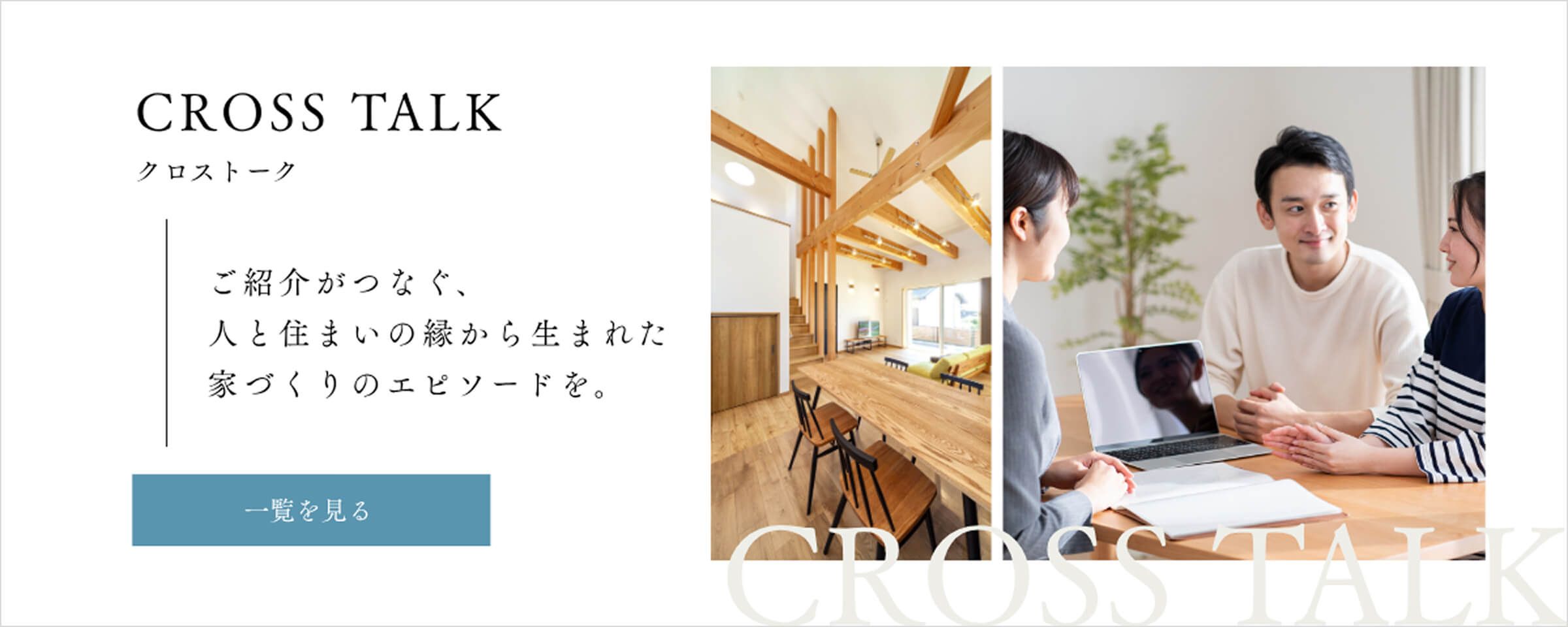CROSS TALK クロストーク／ご紹介がつなぐ、人と住まいの縁から生まれた家づくりのエピソードを。